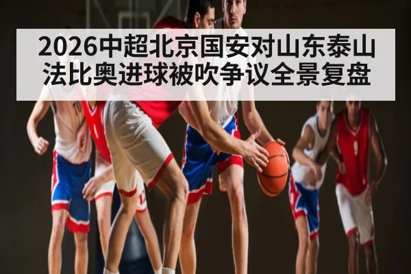 2026中超北京国安对山东泰山法比奥进球被吹争议全景复盘