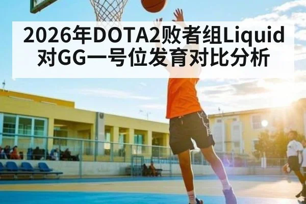 2026年DOTA2败者组Liquid对GG一号位发育对比分析